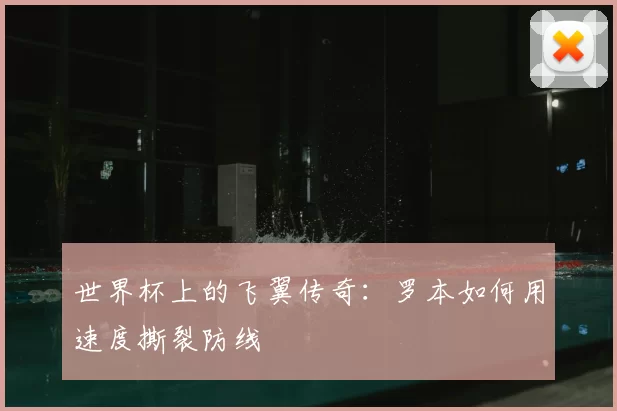 世界杯上的飞翼传奇：罗本如何用速度撕裂防线
