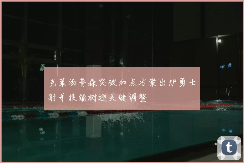 克莱汤普森突破加点方案出炉勇士射手技能树迎关键调整