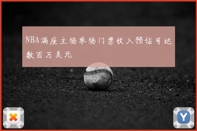 NBA满座主场单场门票收入预估可达数百万美元