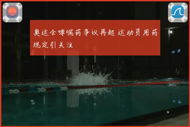 奥运会哮喘药争议再起 运动员用药规定引关注