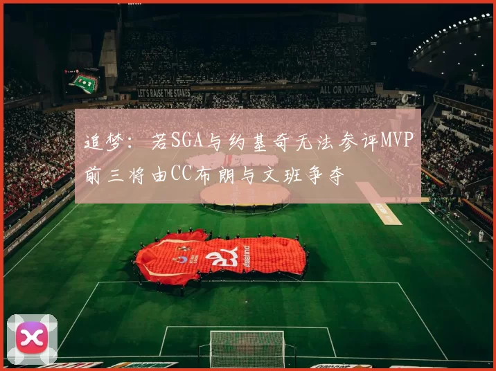 追梦：若SGA与约基奇无法参评MVP前三将由CC布朗与文班争夺