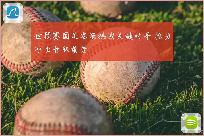 世预赛国足客场挑战关键对手 抢分冲击晋级前景