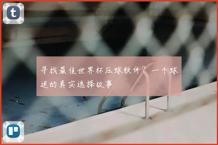 寻找最佳世界杯压球软件?一个球迷的真实选择故事