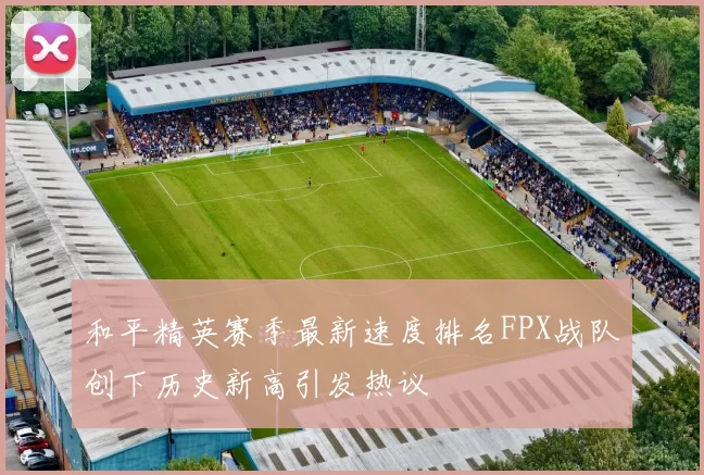 和平精英赛季最新速度排名FPX战队创下历史新高引发热议