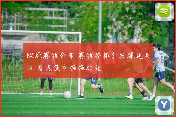 欧冠赛程公布 赛程安排引发球迷关注 看点集中强强对话