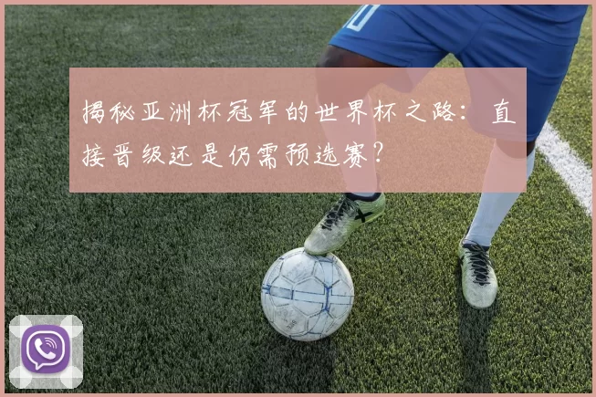 揭秘亚洲杯冠军的世界杯之路:直接晋级还是仍需预选赛?
