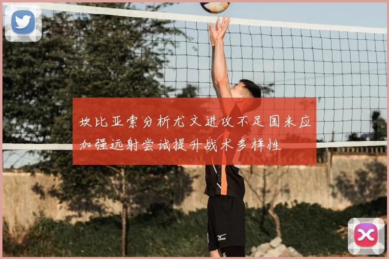 坎比亚索分析尤文进攻不足国米应加强远射尝试提升战术多样性