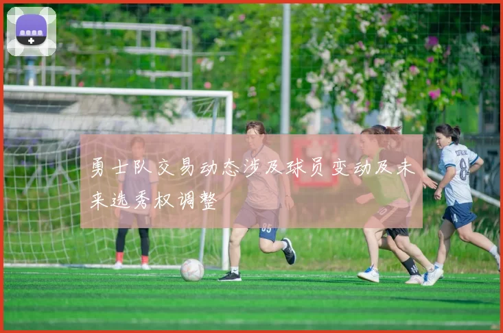 勇士队交易动态涉及球员变动及未来选秀权调整