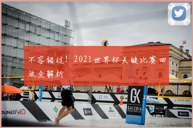 不容错过！2021世界杯关键比赛回放全解析
