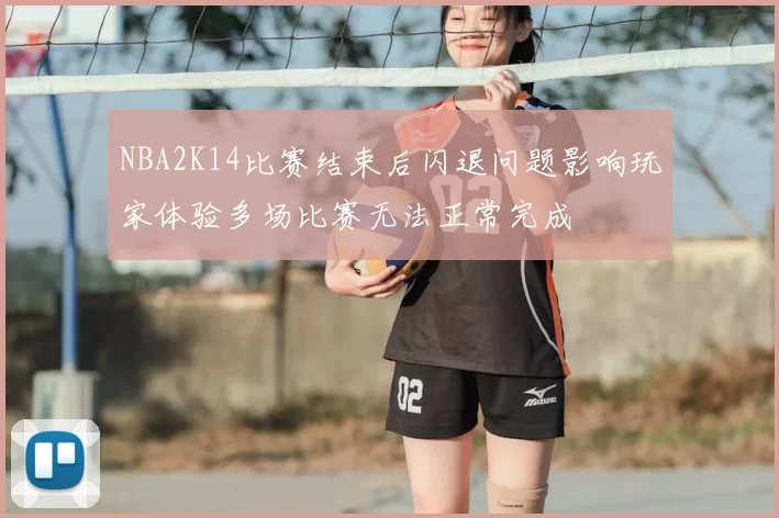NBA2K14比赛结束后闪退问题影响玩家体验多场比赛无法正常完成