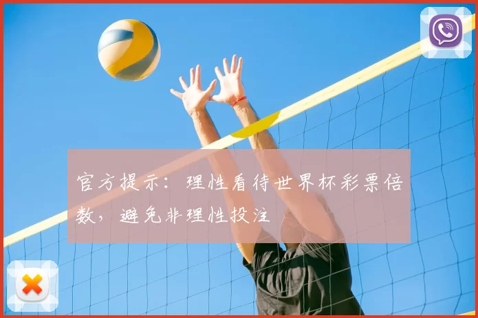 官方提示：理性看待世界杯彩票倍数，避免非理性投注