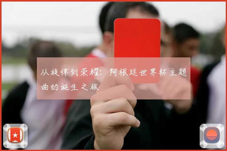 从旋律到荣耀：阿根廷世界杯主题曲的诞生之旅