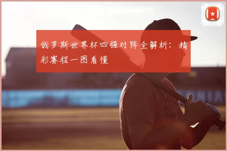 俄罗斯世界杯四强对阵全解析:精彩赛程一图看懂