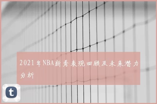 2021年NBA新秀表现回顾及未来潜力分析