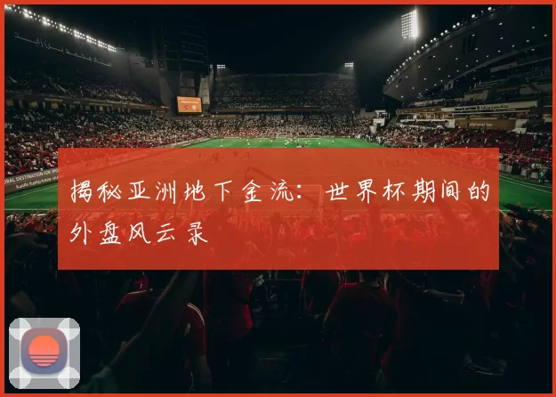 揭秘亚洲地下金流：世界杯期间的外盘风云录