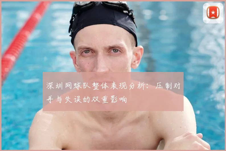 深圳网球队整体表现分析:压制对手与失误的双重影响