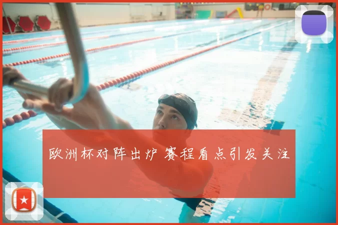 欧洲杯对阵出炉 赛程看点引发关注