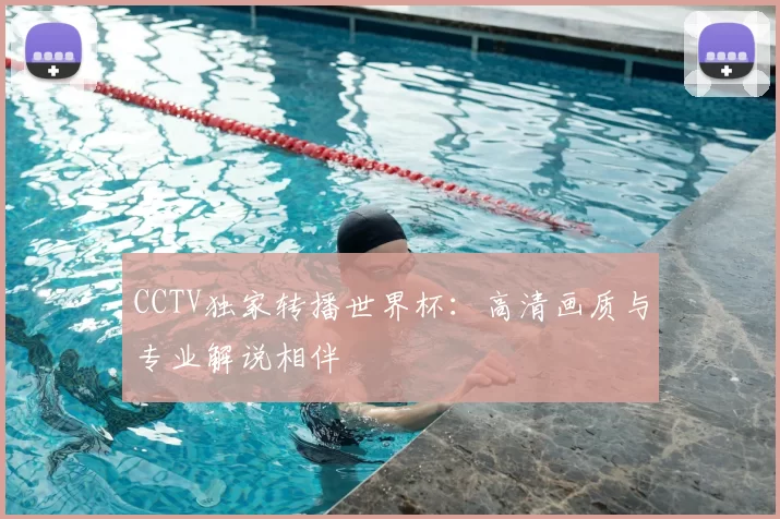 CCTV独家转播世界杯：高清画质与专业解说相伴