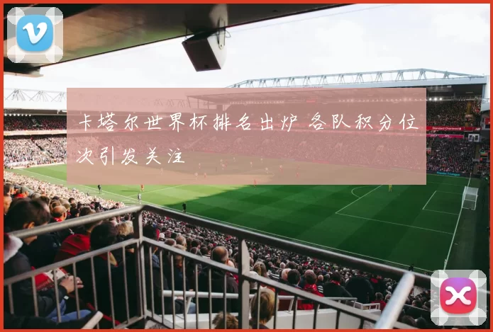 卡塔尔世界杯排名出炉 各队积分位次引发关注