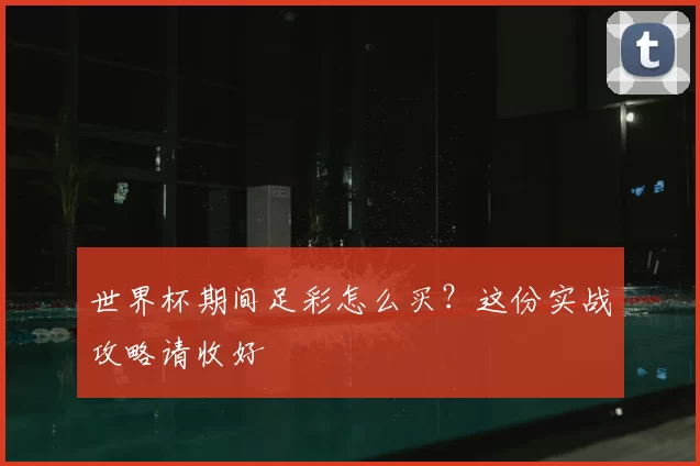 世界杯期间足彩怎么买？这份实战攻略请收好