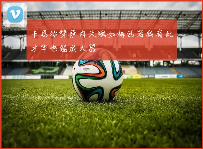 卡恩称赞萨内天赋如梅西若我有此才华也能成大器