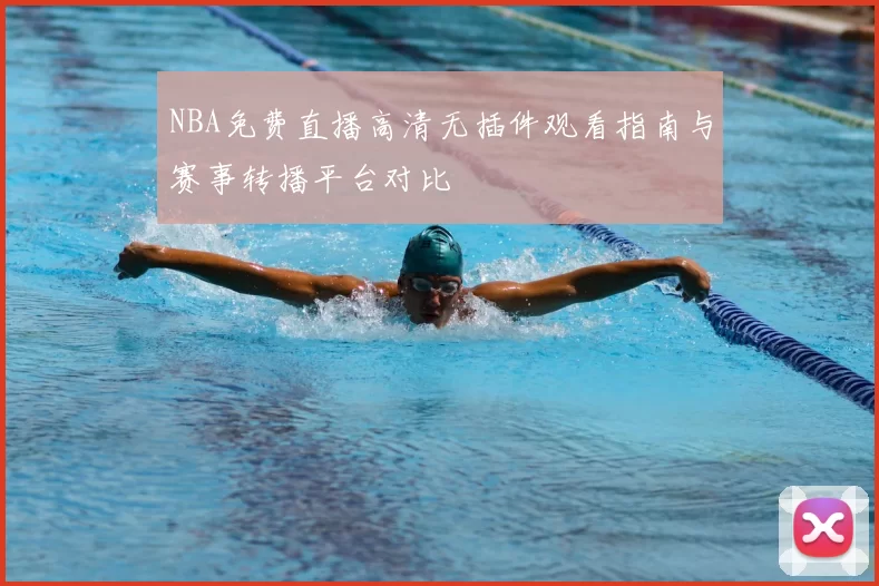 NBA免费直播高清无插件观看指南与赛事转播平台对比