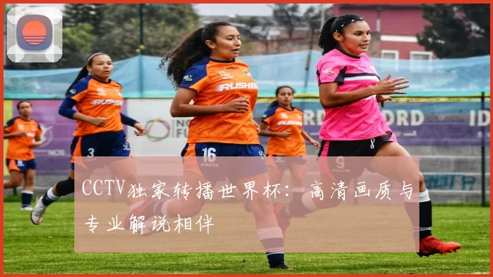 CCTV独家转播世界杯:高清画质与专业解说相伴