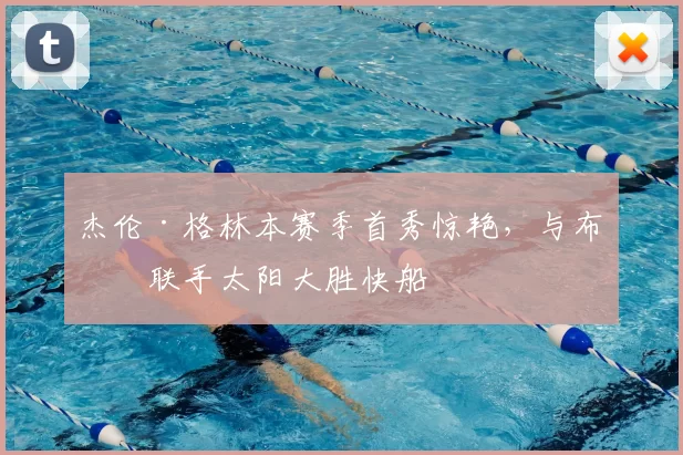 杰伦·格林本赛季首秀惊艳,与布克联手太阳大胜快船