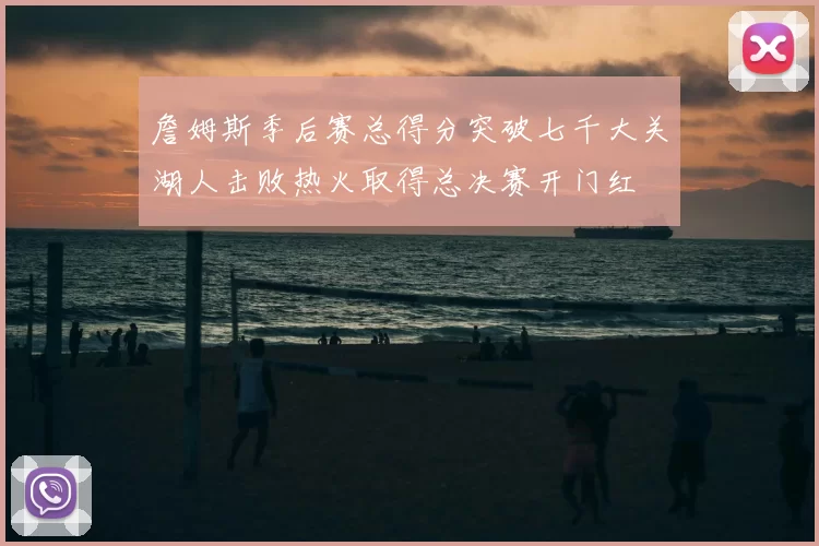 詹姆斯季后赛总得分突破七千大关湖人击败热火取得总决赛开门红