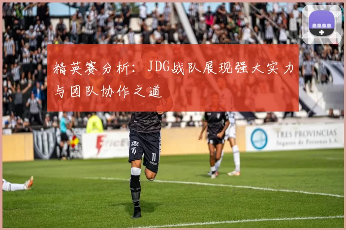 精英赛分析：JDG战队展现强大实力与团队协作之道
