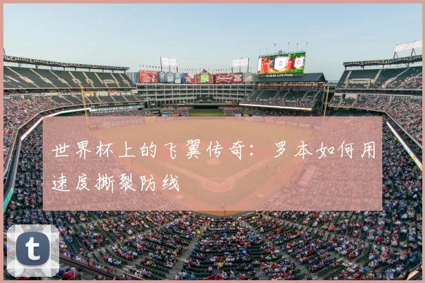 世界杯上的飞翼传奇：罗本如何用速度撕裂防线