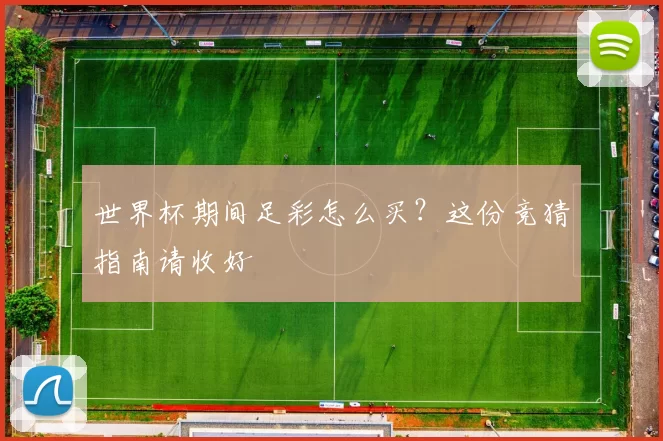 世界杯期间足彩怎么买?这份竞猜指南请收好