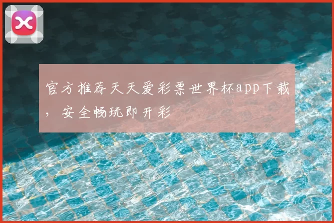 官方推荐天天爱彩票世界杯app下载，安全畅玩即开彩