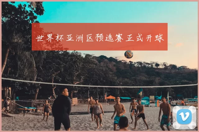 世界杯亚洲区预选赛正式开球