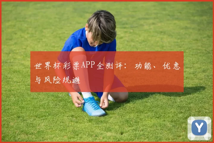 世界杯彩票APP全测评:功能、优惠与风险规避