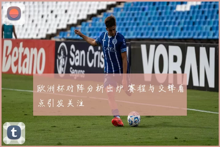 欧洲杯对阵分析出炉 赛程与交锋看点引发关注