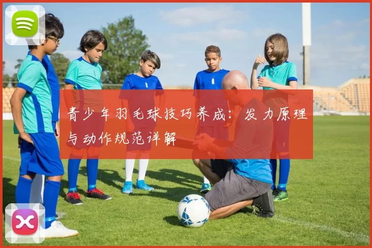 青少年羽毛球技巧养成：发力原理与动作规范详解