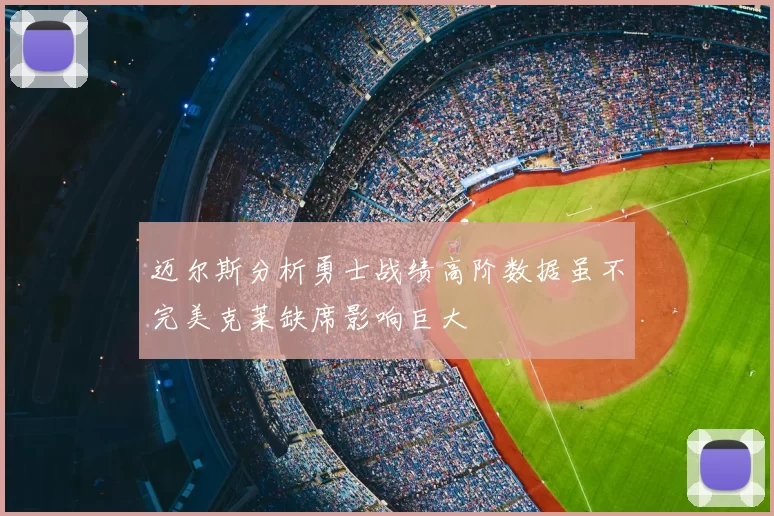 迈尔斯分析勇士战绩高阶数据虽不完美克莱缺席影响巨大