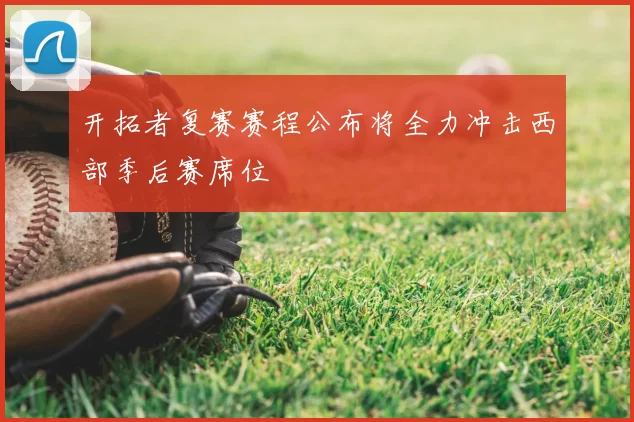 开拓者复赛赛程公布将全力冲击西部季后赛席位