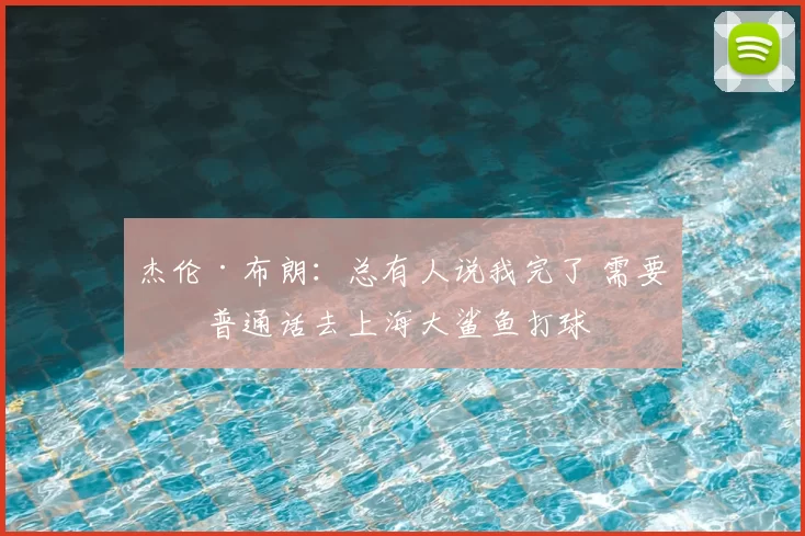 杰伦·布朗:总有人说我完了 需要学普通话去上海大鲨鱼打球