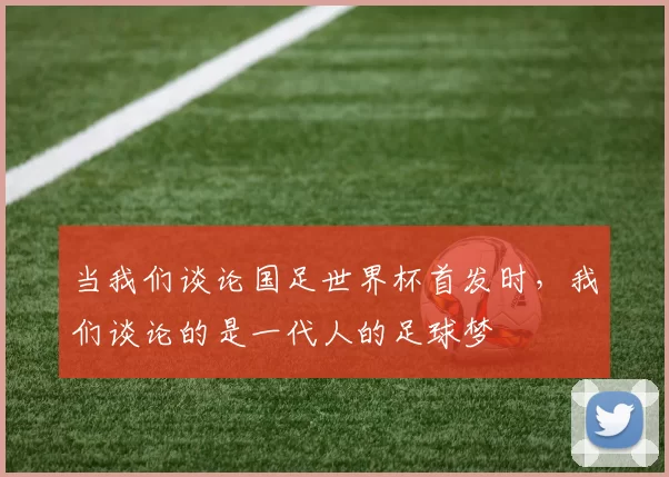 当我们谈论国足世界杯首发时，我们谈论的是一代人的足球梦