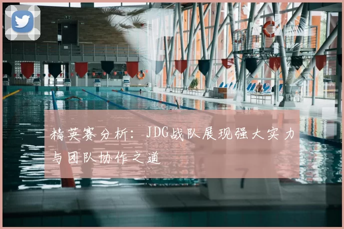 精英赛分析：JDG战队展现强大实力与团队协作之道