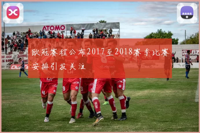 欧冠赛程公布2017至2018赛季比赛安排引发关注