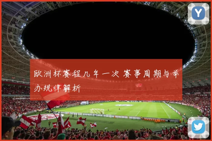 欧洲杯赛程几年一次 赛事周期与举办规律解析
