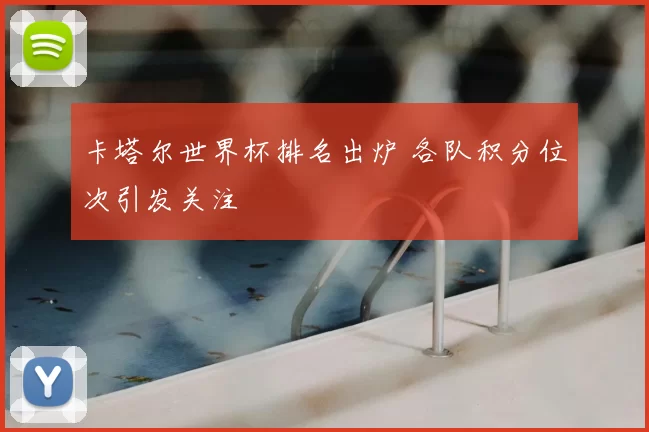 卡塔尔世界杯排名出炉 各队积分位次引发关注