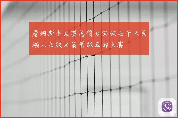 詹姆斯季后赛总得分突破七千大关湖人击败火箭晋级西部决赛