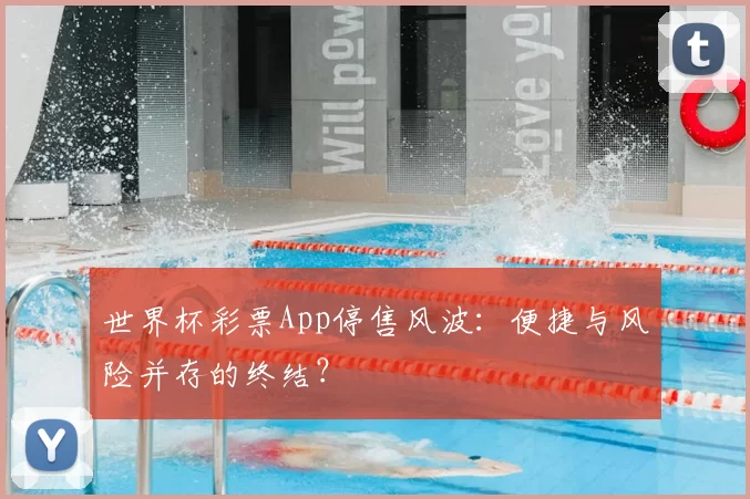 世界杯彩票App停售风波：便捷与风险并存的终结？