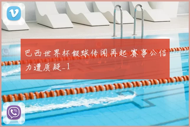 巴西世界杯假球传闻再起 赛事公信力遭质疑_1