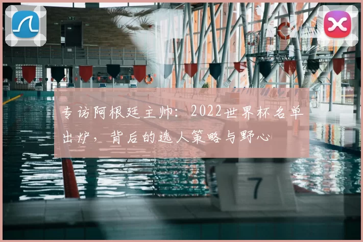 专访阿根廷主帅：2022世界杯名单出炉，背后的选人策略与野心