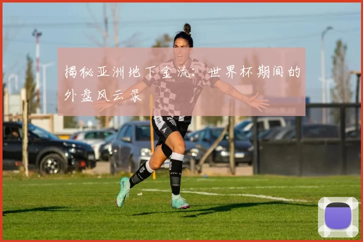 揭秘亚洲地下金流：世界杯期间的外盘风云录